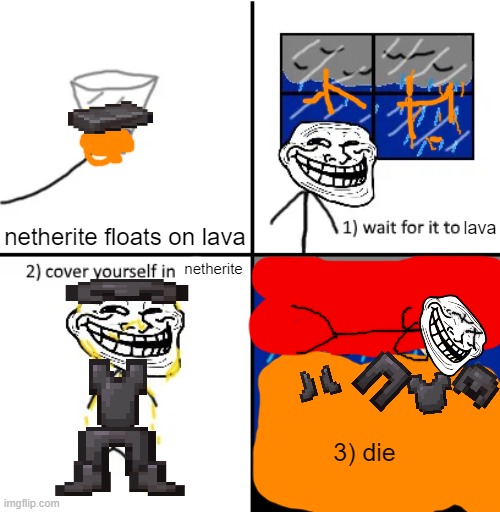 Cover yourself in oil | lava; netherite floats on lava; netherite; 3) die | image tagged in cover yourself in oil | made w/ Imgflip meme maker
