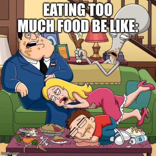 American Dad Too Much Food | EATING TOO MUCH FOOD BE LIKE: | image tagged in american dad too much food | made w/ Imgflip meme maker