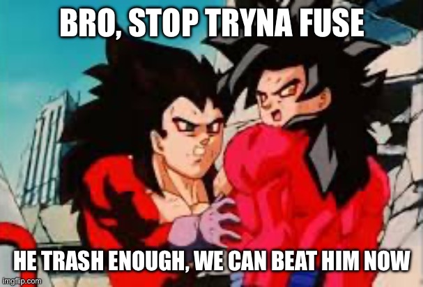 A second later he’s holding his arm. | BRO, STOP TRYNA FUSE; HE TRASH ENOUGH, WE CAN BEAT HIM NOW | image tagged in bro don t x y,dragon ball gt,anime,fusion,ssj4,vegeta | made w/ Imgflip meme maker