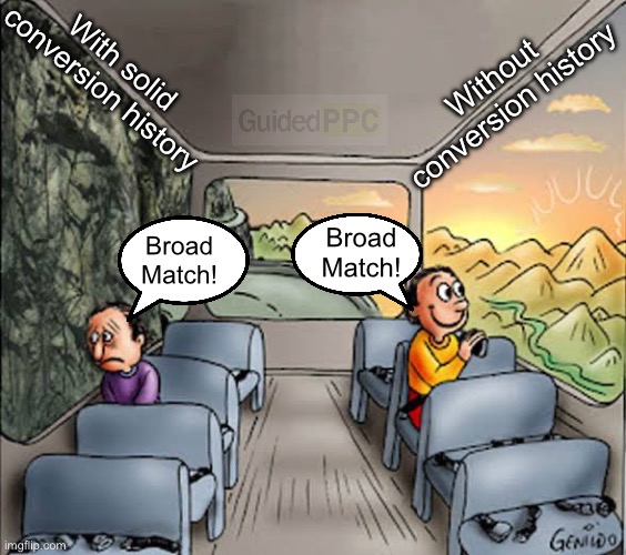 Broad Match in Google Ads Meme | Without conversion history; With solid conversion history; Broad Match! Broad Match! | image tagged in two guys on a bus with different views,google ads,google images,google search,memes | made w/ Imgflip meme maker