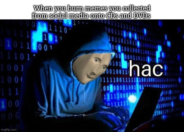 hac | When you burn memes you collected from social media onto CDs and DVDs | image tagged in meme man hac | made w/ Imgflip meme maker