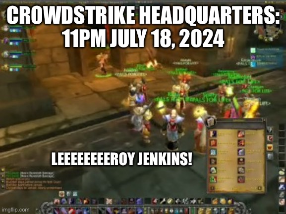 Leroy Crowdstrike | CROWDSTRIKE HEADQUARTERS:
11PM JULY 18, 2024; LEEEEEEEEROY JENKINS! | image tagged in leroy jenkins | made w/ Imgflip meme maker
