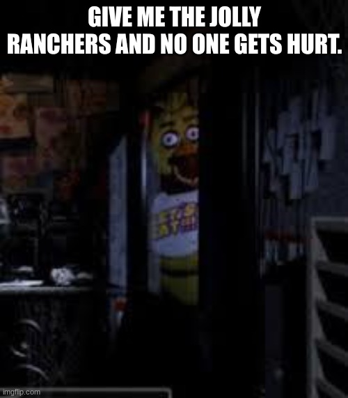 ok, ok... | GIVE ME THE JOLLY RANCHERS AND NO ONE GETS HURT. | image tagged in chica looking in window fnaf | made w/ Imgflip meme maker