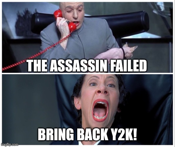 Deep state | THE ASSASSIN FAILED; BRING BACK Y2K! | image tagged in dr evil and frau yelling | made w/ Imgflip meme maker