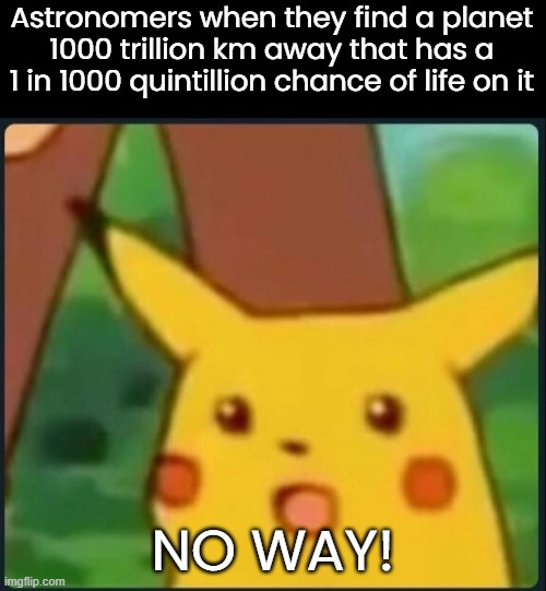 Planet | Astronomers when they find a planet 1000 trillion km away that has a 1 in 1000 quintillion chance of life on it; NO WAY! | image tagged in surprised pikachu | made w/ Imgflip meme maker