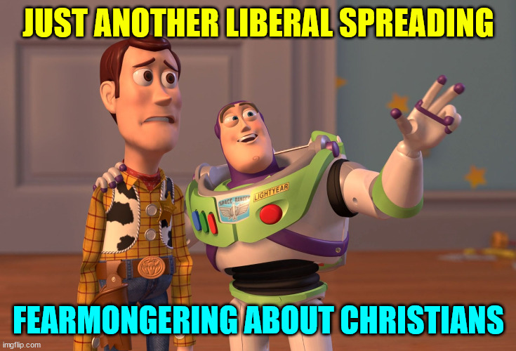 X, X Everywhere Meme | JUST ANOTHER LIBERAL SPREADING FEARMONGERING ABOUT CHRISTIANS | image tagged in memes,x x everywhere | made w/ Imgflip meme maker