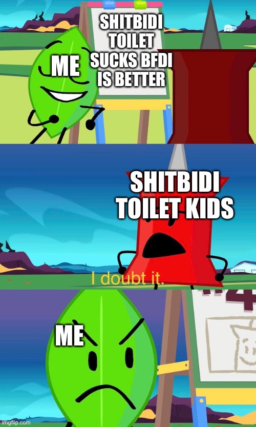 BFDI I Doubt It | SHITBIDI TOILET SUCKS BFDI IS BETTER; ME; SHITBIDI TOILET KIDS; ME | image tagged in bfdi i doubt it | made w/ Imgflip meme maker