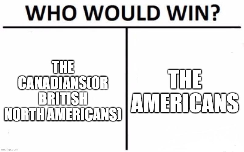 yall almost got into a war because of some islands and a pig getting killed | THE CANADIANS(OR BRITISH NORTH AMERICANS); THE AMERICANS | image tagged in memes,who would win,history,history memes,pig war | made w/ Imgflip meme maker