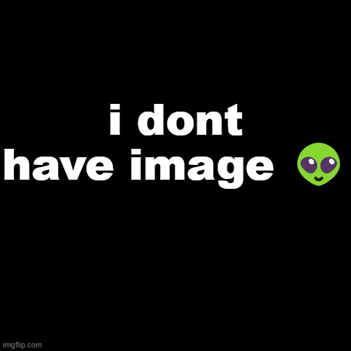 i dont have image ? | made w/ Imgflip meme maker