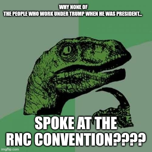 No good references | WHY NONE OF THE PEOPLE WHO WORK UNDER TRUMP WHEN HE WAS PRESIDENT... SPOKE AT THE RNC CONVENTION???? | image tagged in donald trump,conservative,republican,maga,nevertrump,democrat | made w/ Imgflip meme maker