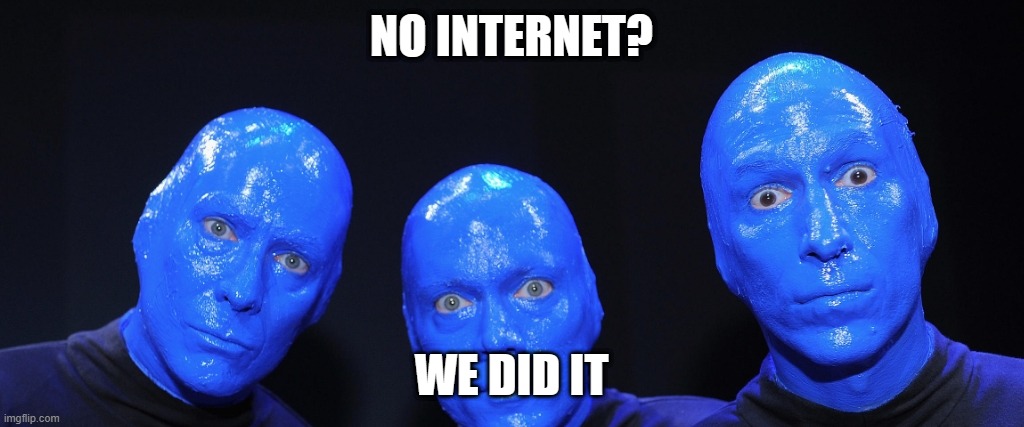 Blue man screen of death | NO INTERNET? WE DID IT | image tagged in outage,blue man group,ble screen of death | made w/ Imgflip meme maker