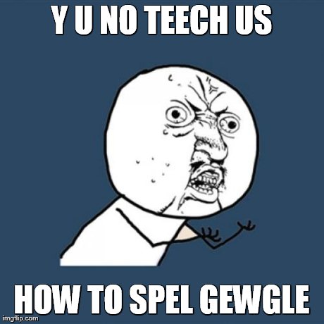 Y U No Meme | Y U NO TEECH US HOW TO SPEL GEWGLE | image tagged in memes,y u no | made w/ Imgflip meme maker