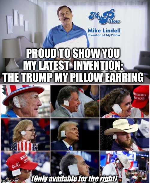 My Pillow Trump Earring | PROUD TO SHOW YOU MY LATEST  INVENTION:
THE TRUMP MY PILLOW EARRING; (Only available for the right) | image tagged in donald trump,my pillow,mike lindell,assassination,election 2024,ear | made w/ Imgflip meme maker