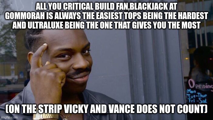 Roll Safe Think About It | ALL YOU CRITICAL BUILD FAN,BLACKJACK AT GOMMORAH IS ALWAYS THE EASIEST TOPS BEING THE HARDEST AND ULTRALUXE BEING THE ONE THAT GIVES YOU THE MOST; (ON THE STRIP VICKY AND VANCE DOES NOT COUNT) | image tagged in memes,roll safe think about it | made w/ Imgflip meme maker