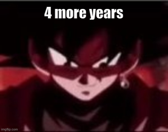 Devious ahh Goku black | 4 more years | image tagged in devious ahh goku black | made w/ Imgflip meme maker