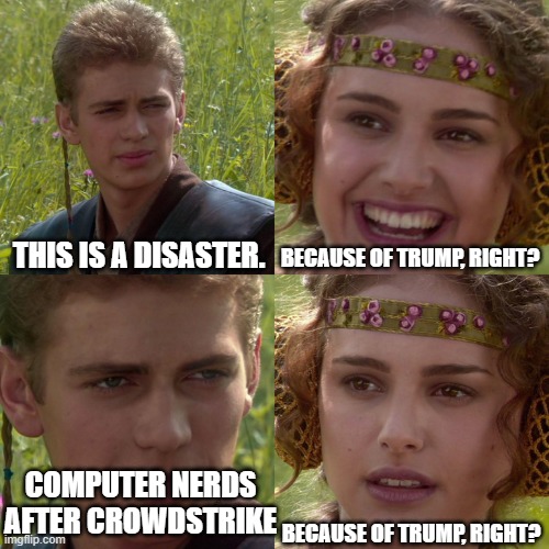 Anakin Padme 4 Panel | THIS IS A DISASTER. BECAUSE OF TRUMP, RIGHT? COMPUTER NERDS AFTER CROWDSTRIKE; BECAUSE OF TRUMP, RIGHT? | image tagged in anakin padme 4 panel | made w/ Imgflip meme maker