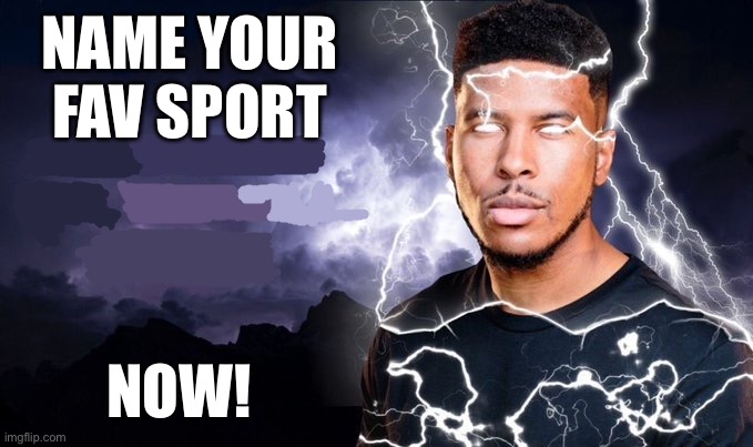 Or else | NAME YOUR FAV SPORT; NOW! | image tagged in you should kill yourself now | made w/ Imgflip meme maker