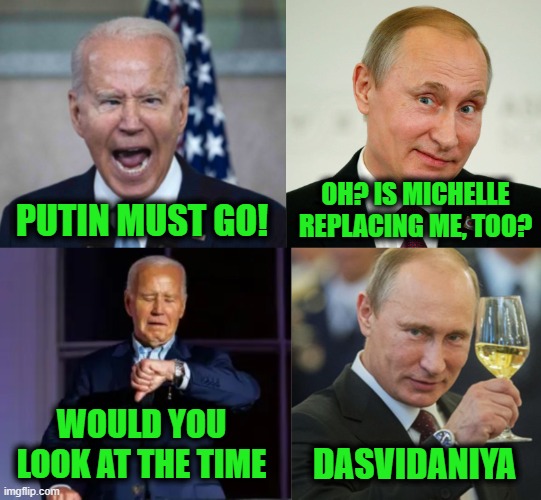 How Will They Sneak One In? The Whole World is Watching | OH? IS MICHELLE REPLACING ME, TOO? PUTIN MUST GO! WOULD YOU LOOK AT THE TIME; DASVIDANIYA | image tagged in sarcastic putin | made w/ Imgflip meme maker