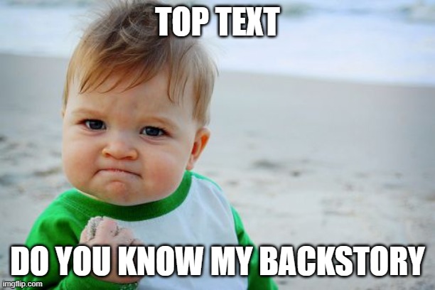 Top Text Trend 4 | TOP TEXT; DO YOU KNOW MY BACKSTORY | image tagged in memes,success kid original | made w/ Imgflip meme maker