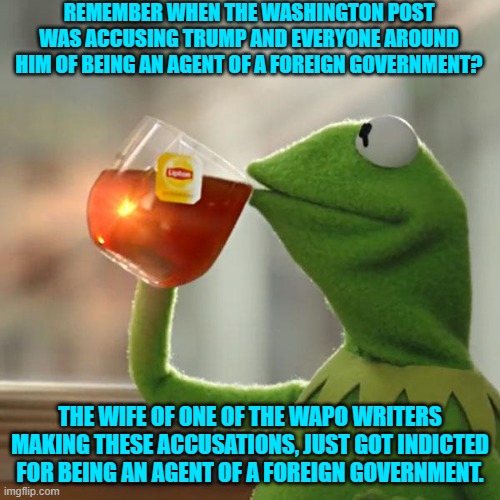 The Left always does what they accuse the Right of doing. | REMEMBER WHEN THE WASHINGTON POST WAS ACCUSING TRUMP AND EVERYONE AROUND HIM OF BEING AN AGENT OF A FOREIGN GOVERNMENT? THE WIFE OF ONE OF THE WAPO WRITERS MAKING THESE ACCUSATIONS, JUST GOT INDICTED FOR BEING AN AGENT OF A FOREIGN GOVERNMENT. | image tagged in but that's none of my business | made w/ Imgflip meme maker
