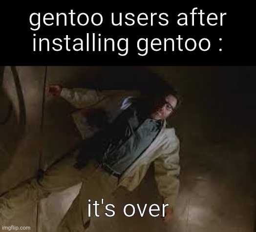 Damn it, so long | gentoo users after installing gentoo :; it's over | image tagged in walter white death,linux,slander | made w/ Imgflip meme maker