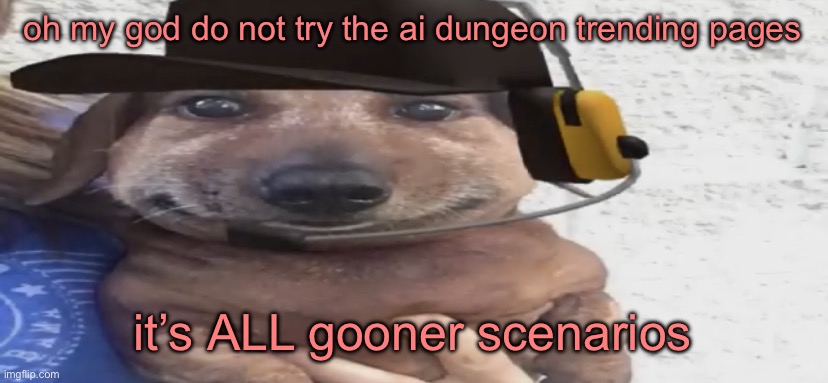 i thought ai dungeon was better than character ai because it was more versatile, but clearly people like it because it’s freaky | oh my god do not try the ai dungeon trending pages; it’s ALL gooner scenarios | image tagged in chucklenuts | made w/ Imgflip meme maker
