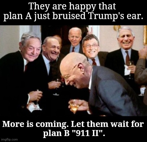 Globalists | They are happy that 
plan A just bruised Trump's ear. More is coming. Let them wait for
 plan B "911 II". | image tagged in globalists | made w/ Imgflip meme maker