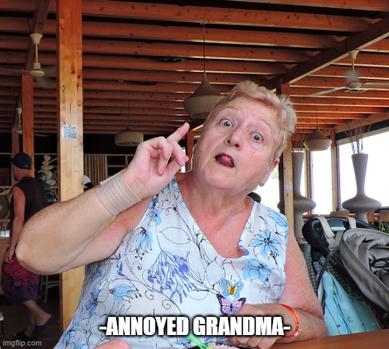 ANNOYED GRANDMA | -ANNOYED GRANDMA- | image tagged in grandma,annoyed | made w/ Imgflip meme maker