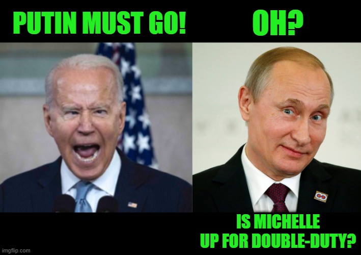 Dasvidaniya | PUTIN MUST GO! OH? IS MICHELLE UP FOR DOUBLE-DUTY? | image tagged in sarcastic putin | made w/ Imgflip meme maker
