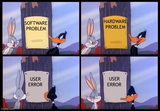 Elmer Season Template | HARDWARE PROBLEM; SOFTWARE PROBLEM; USER ERROR; USER ERROR | image tagged in elmer season template | made w/ Imgflip meme maker