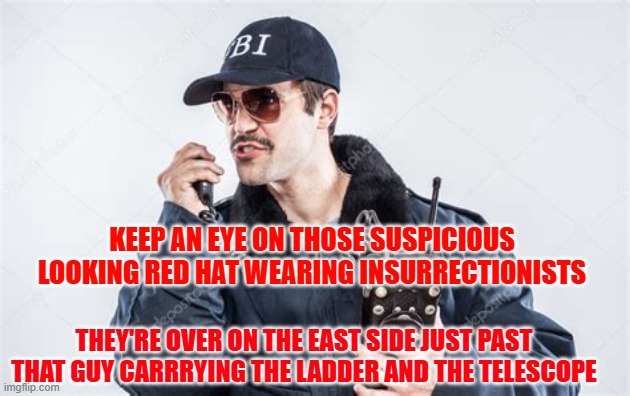 phoning it in | KEEP AN EYE ON THOSE SUSPICIOUS LOOKING RED HAT WEARING INSURRECTIONISTS; THEY'RE OVER ON THE EAST SIDE JUST PAST THAT GUY CARRRYING THE LADDER AND THE TELESCOPE | made w/ Imgflip meme maker