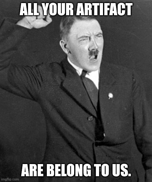 Angry Hitler | ALL YOUR ARTIFACT ARE BELONG TO US. | image tagged in angry hitler | made w/ Imgflip meme maker