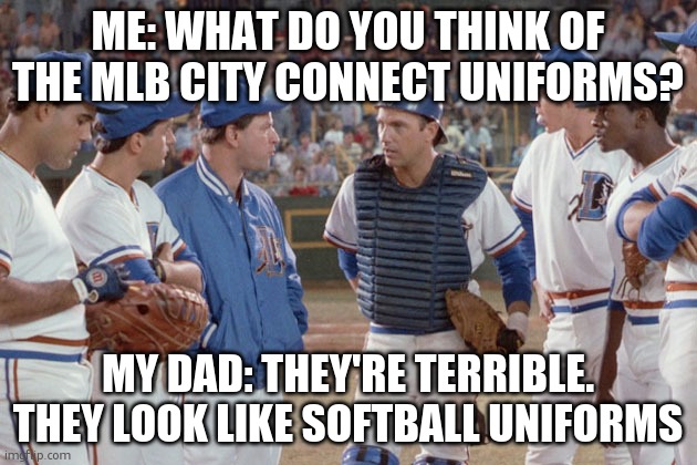 City Connect | ME: WHAT DO YOU THINK OF THE MLB CITY CONNECT UNIFORMS? MY DAD: THEY'RE TERRIBLE. THEY LOOK LIKE SOFTBALL UNIFORMS | image tagged in bull durham pitchers mound | made w/ Imgflip meme maker