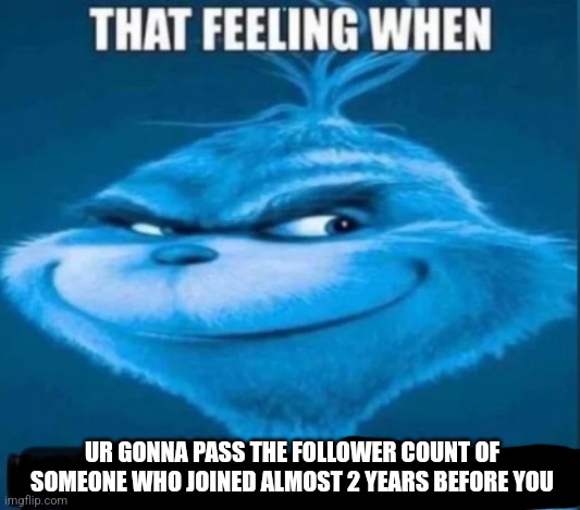 Fun stream ahhh meme | UR GONNA PASS THE FOLLOWER COUNT OF SOMEONE WHO JOINED ALMOST 2 YEARS BEFORE YOU | image tagged in that feeling when x is tomorrow | made w/ Imgflip meme maker