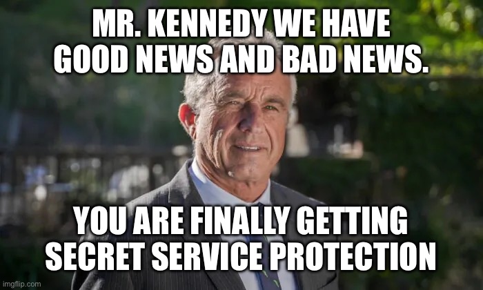 Robert F. Kennedy, Jr. | MR. KENNEDY WE HAVE GOOD NEWS AND BAD NEWS. YOU ARE FINALLY GETTING SECRET SERVICE PROTECTION | image tagged in robert f kennedy jr | made w/ Imgflip meme maker