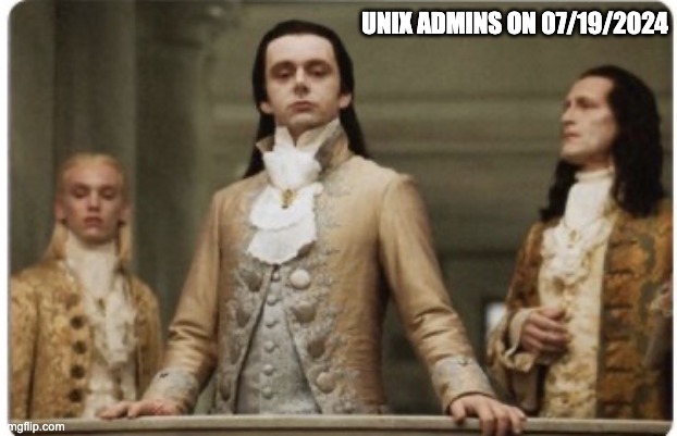 Unix admins on 07/17/24 | UNIX ADMINS ON 07/19/2024 | image tagged in superior royalty | made w/ Imgflip meme maker