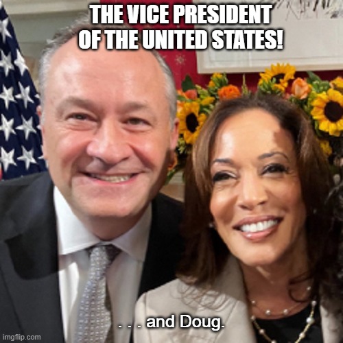 The Vice President (and her husband.) | THE VICE PRESIDENT OF THE UNITED STATES! . . . and Doug. | image tagged in kamala harris,doug emhoff,the veep and her husband | made w/ Imgflip meme maker