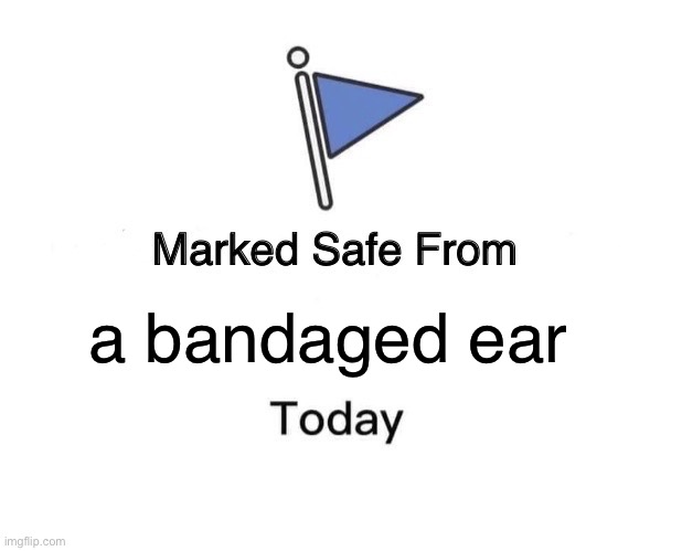 Marked Safe From Meme | a bandaged ear | image tagged in memes,marked safe from | made w/ Imgflip meme maker
