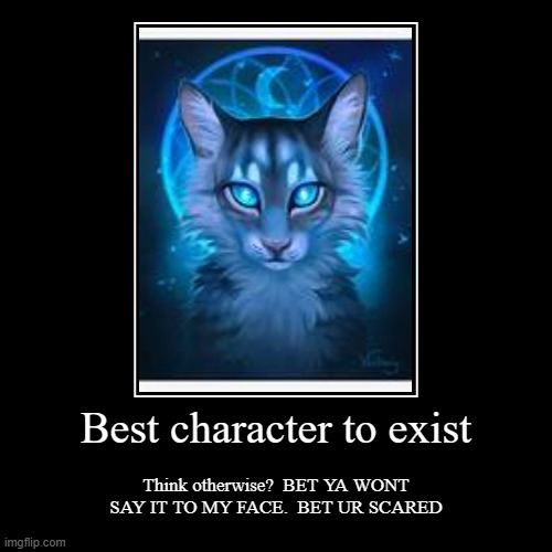 SAY IT TO MY FACE I DARE YOU | Best character to exist | Think otherwise?  BET YA WONT SAY IT TO MY FACE.  BET UR SCARED | image tagged in funny,demotivationals | made w/ Imgflip demotivational maker