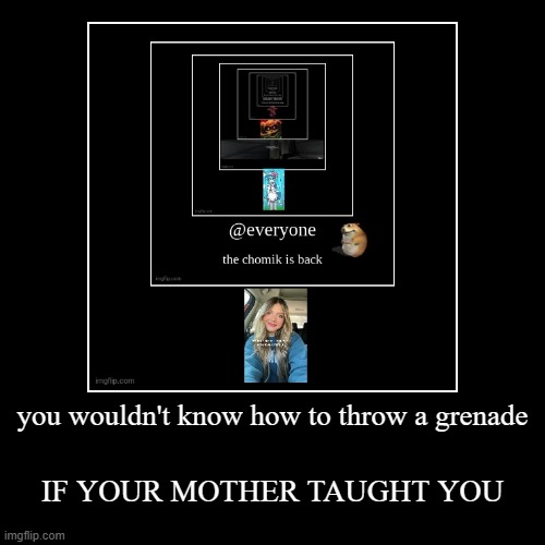 you wouldn't know how to throw a grenade | IF YOUR MOTHER TAUGHT YOU | image tagged in funny,demotivationals | made w/ Imgflip demotivational maker