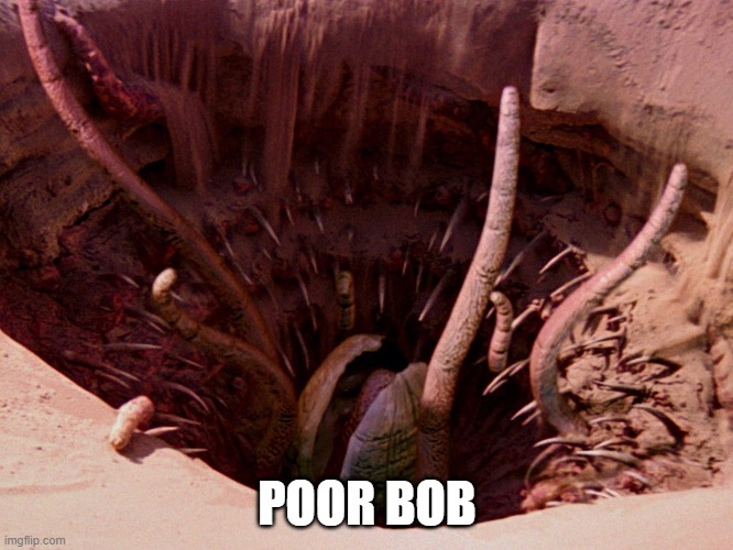 Poor Bob | POOR BOB | image tagged in it's a sarlacc | made w/ Imgflip meme maker