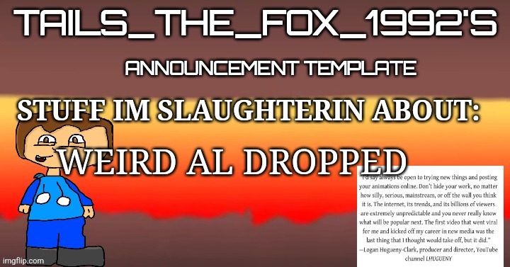 Tails_the_fox_1992s SOU template | WEIRD AL DROPPED | image tagged in tails_the_fox_1992s sou template | made w/ Imgflip meme maker