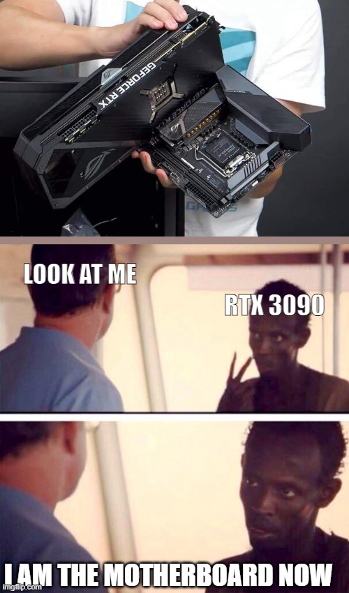 look at me | LOOK AT ME; RTX 3090; I AM THE MOTHERBOARD NOW | image tagged in memes,captain phillips - i'm the captain now,fun | made w/ Imgflip meme maker