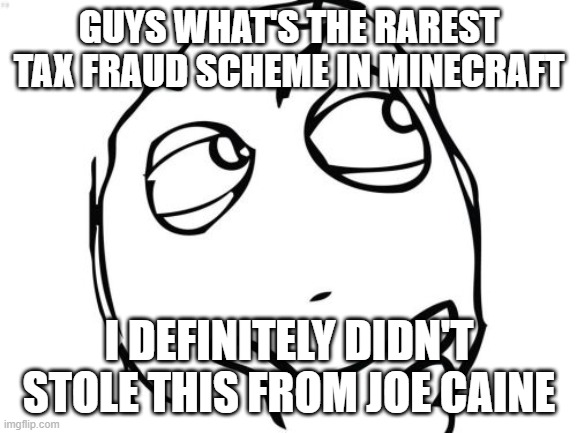 Camman and Mike would like answering this one but I'll let you guys do it | GUYS WHAT'S THE RAREST TAX FRAUD SCHEME IN MINECRAFT; I DEFINITELY DIDN'T STOLE THIS FROM JOE CAINE | image tagged in memes,question rage face,repost,joe caine,tax fraud,minecraft | made w/ Imgflip meme maker