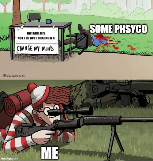 (: | SOME PHSYCO; JAYFATHER IS NOT THE BEST CHARACTER; ME | image tagged in waldo snipes change my mind guy | made w/ Imgflip meme maker