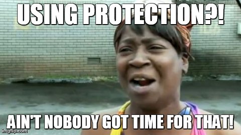 Ain't Nobody Got Time For That | USING PROTECTION?! AIN'T NOBODY GOT TIME FOR THAT! | image tagged in memes,aint nobody got time for that | made w/ Imgflip meme maker