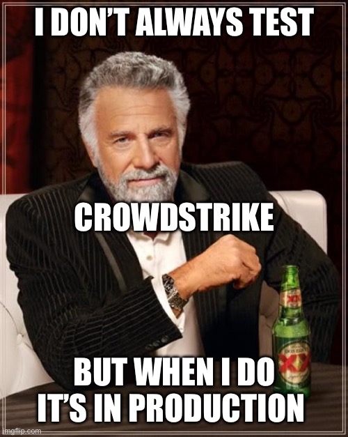 No reading this on your corp IT controlled machine today | I DON’T ALWAYS TEST; CROWDSTRIKE; BUT WHEN I DO IT’S IN PRODUCTION | image tagged in memes,the most interesting man in the world | made w/ Imgflip meme maker