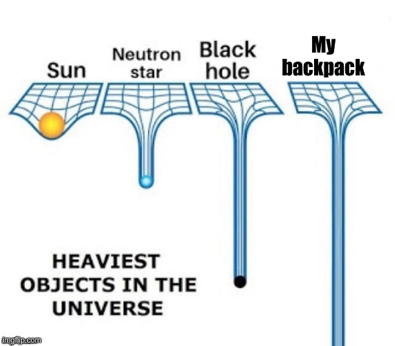 heaviest objects in the universe | My backpack | image tagged in heaviest objects in the universe | made w/ Imgflip meme maker