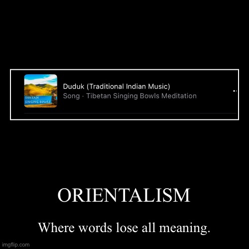 ah yes, traditional indian music | ORIENTALISM | Where words lose all meaning. | image tagged in funny,demotivationals,orientalism,big brain,hmmm | made w/ Imgflip demotivational maker