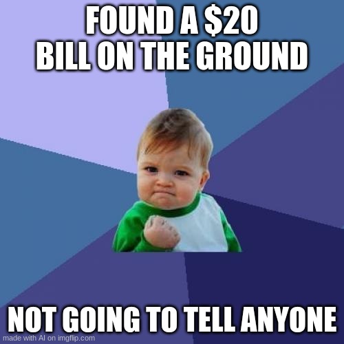lol | FOUND A $20 BILL ON THE GROUND; NOT GOING TO TELL ANYONE | image tagged in memes,success kid | made w/ Imgflip meme maker